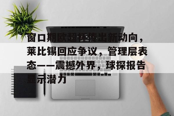 开云直播中心-窗口期欧超杯传出新动向，莱比锡回应争议，管理层表态——震撼外界，球探报告显示潜力的简单介绍